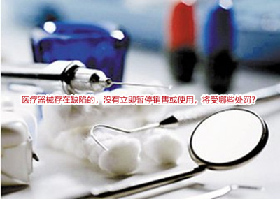 医疗器械存在缺陷的,没有立即暂停销售或使用,将受哪些处罚?